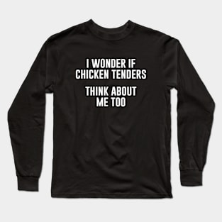 I Wonder if Chicken Tenders Think About Me Too Long Sleeve T-Shirt